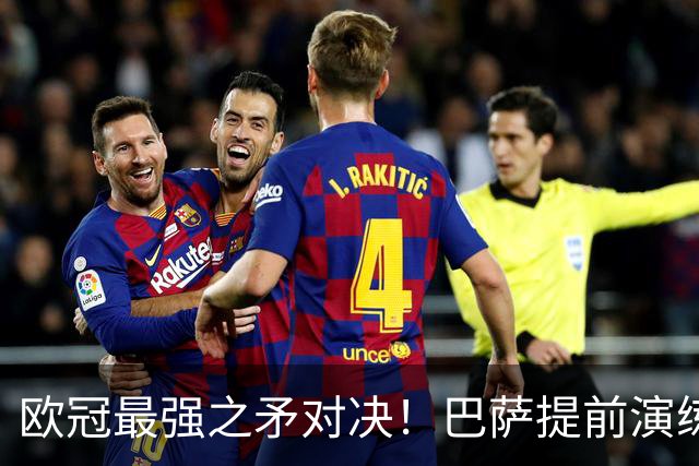 欧冠最强之矛对决!巴萨提前演练对敌良策,却意外暴露最大短板