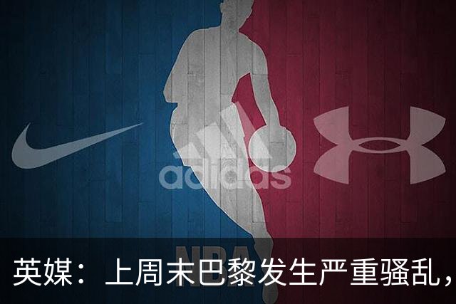 英媒：上周末巴黎发生严重骚乱，、巴黎对阵巴萨比赛加强安保